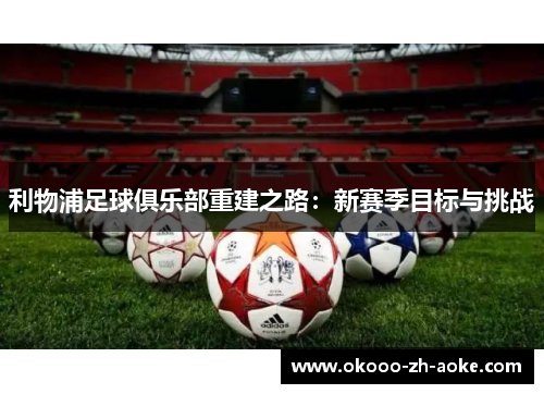 利物浦足球俱乐部重建之路:新赛季目标与挑战